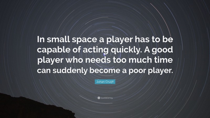 Johan Cruijff Quote: “In small space a player has to be capable of acting quickly. A good player who needs too much time can suddenly become a poor player.”