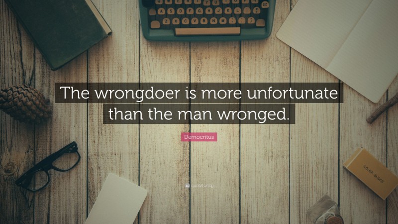 Democritus Quote: “The wrongdoer is more unfortunate than the man wronged.”