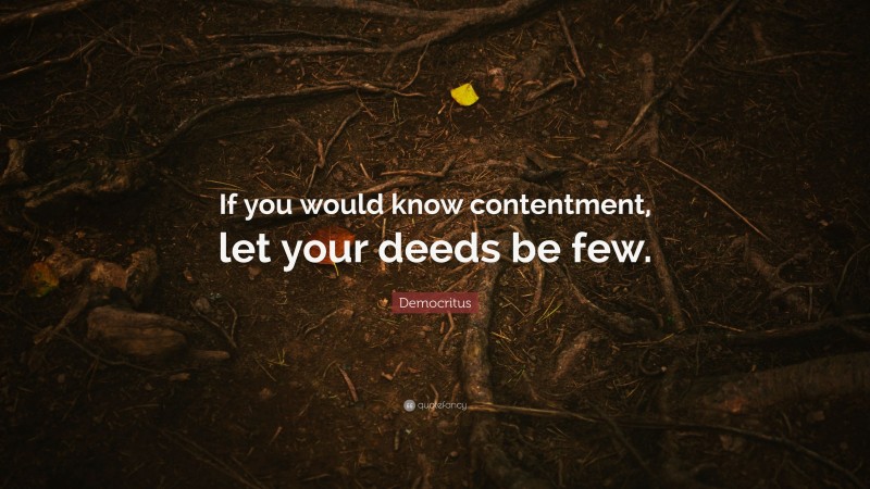 Democritus Quote: “If you would know contentment, let your deeds be few.”