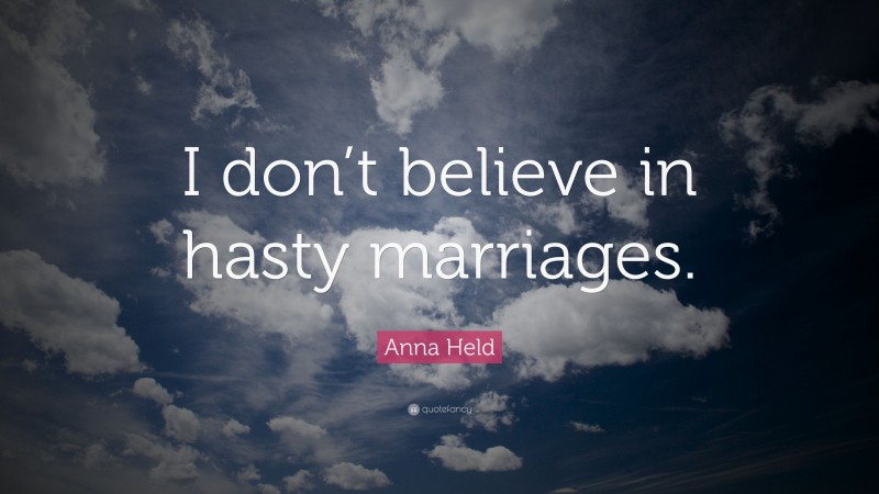 Anna Held Quote: “I don’t believe in hasty marriages.”