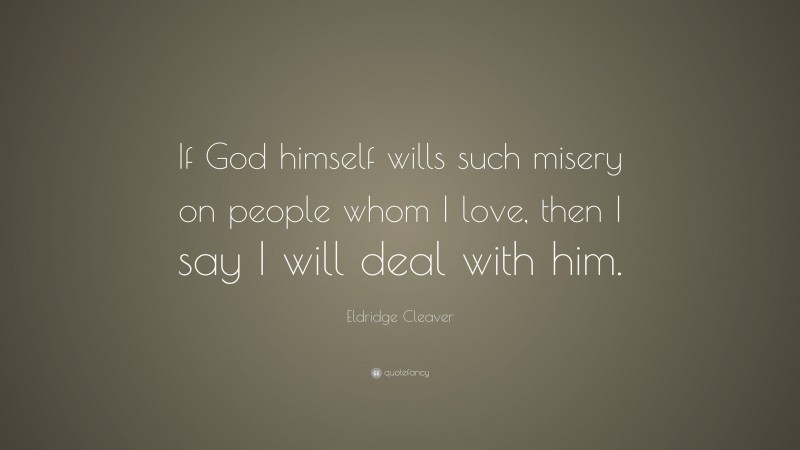 Eldridge Cleaver Quote: “If God himself wills such misery on people whom I love, then I say I will deal with him.”