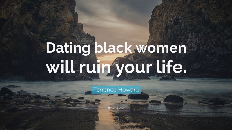Terrence Howard Quote: “Dating black women will ruin your life.”