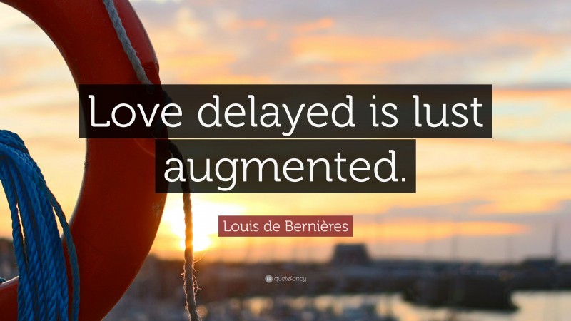 Louis de Bernières Quote: “Love delayed is lust augmented.”