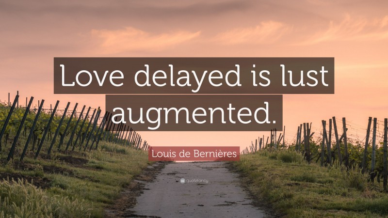 Louis de Bernières Quote: “Love delayed is lust augmented.”