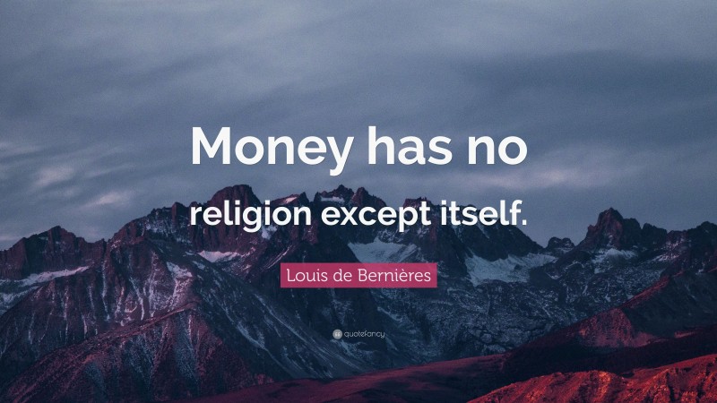 Louis de Bernières Quote: “Money has no religion except itself.”