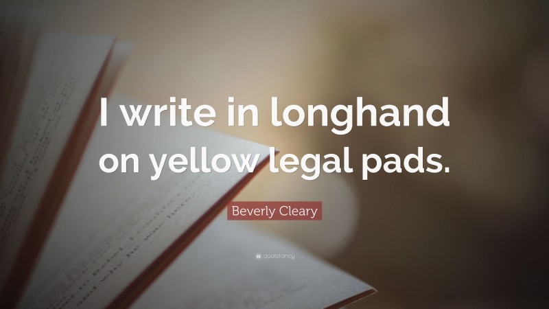 Beverly Cleary Quote: “I write in longhand on yellow legal pads.”