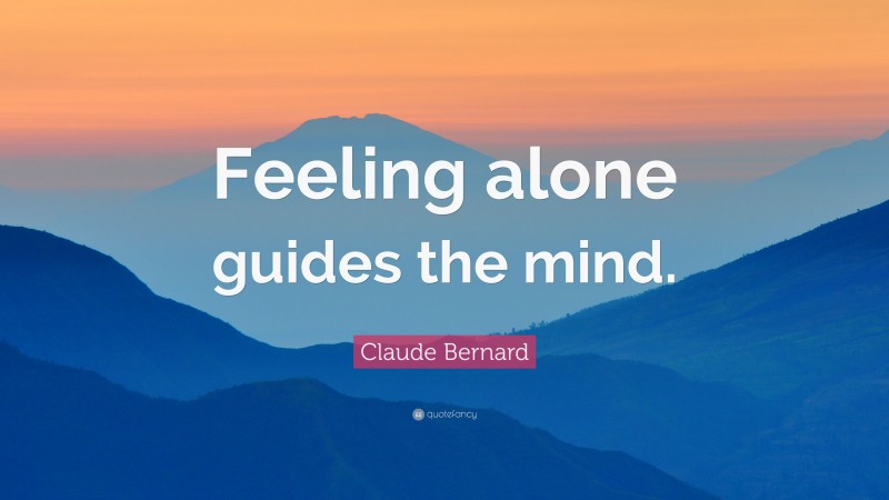 Claude Bernard Quote: “Feeling alone guides the mind.”