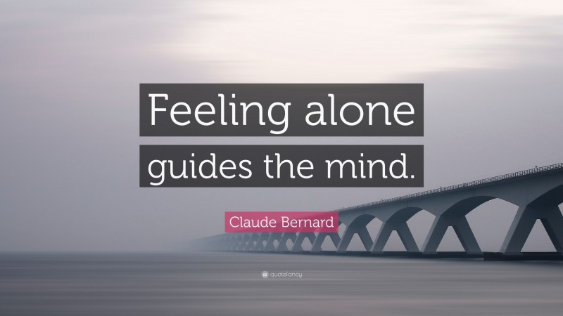 Claude Bernard Quote: “Feeling alone guides the mind.”