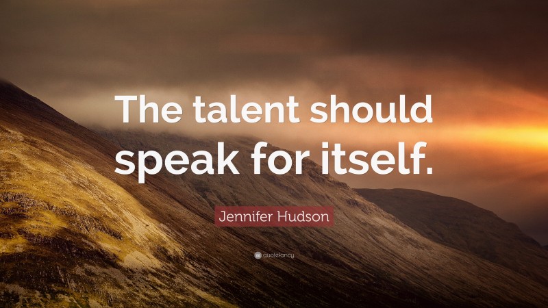 Jennifer Hudson Quote: “The talent should speak for itself.”