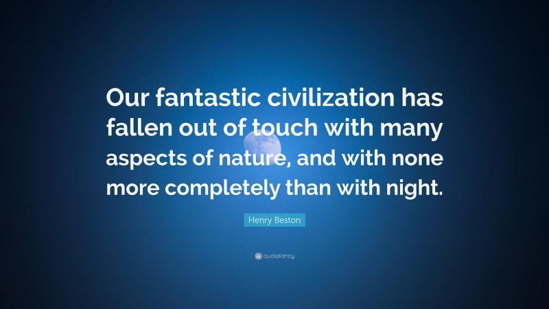 Henry Beston Quote: “Our fantastic civilization has fallen out of touch with many aspects of nature, and with none more completely than with night.”