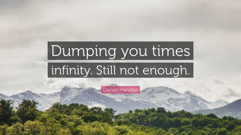 Daniel Handler Quote: “Dumping you times infinity. Still not enough.”
