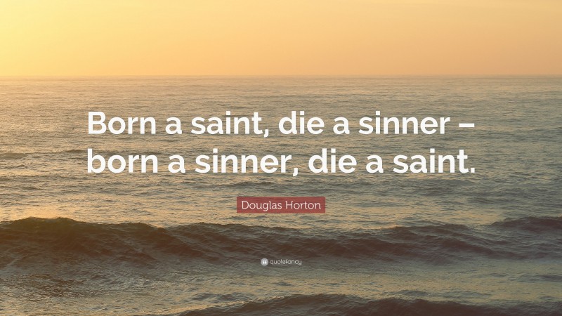 Douglas Horton Quote: “Born a saint, die a sinner – born a sinner, die a saint.”