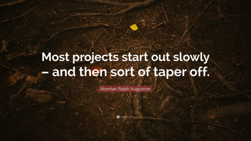 Norman Ralph Augustine Quote: “Most projects start out slowly – and then sort of taper off.”