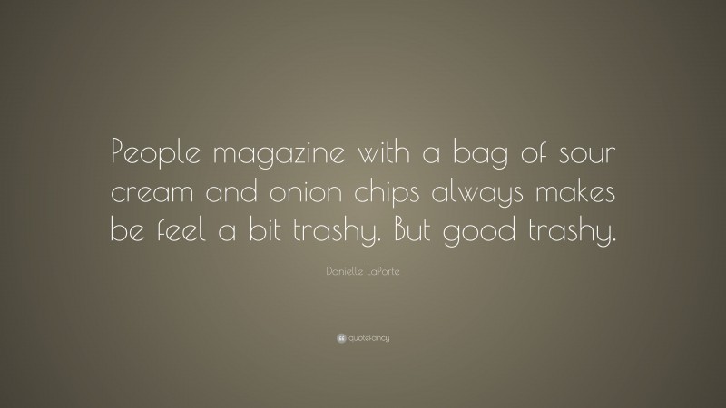 Danielle LaPorte Quote: “People magazine with a bag of sour cream and onion chips always makes be feel a bit trashy. But good trashy.”