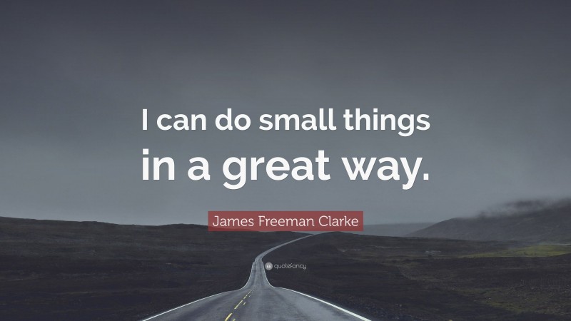 James Freeman Clarke Quote: “I can do small things in a great way.”