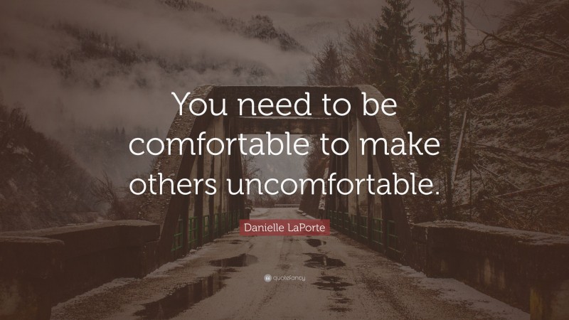 Danielle LaPorte Quote: “You need to be comfortable to make others uncomfortable.”