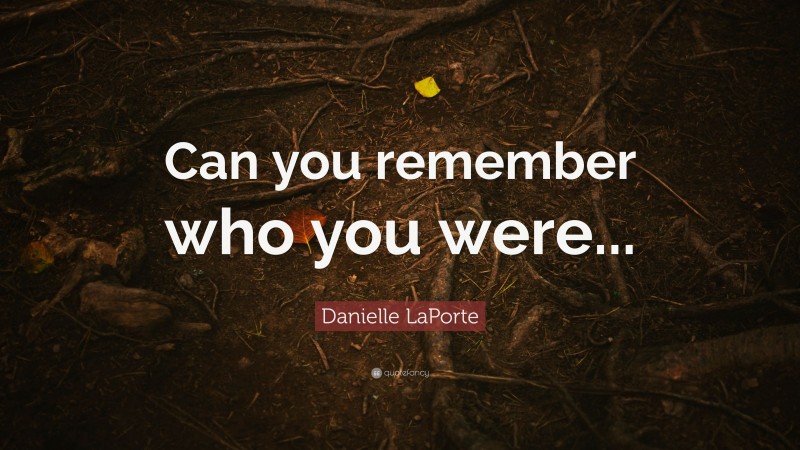 Danielle LaPorte Quote: “Can you remember who you were...”