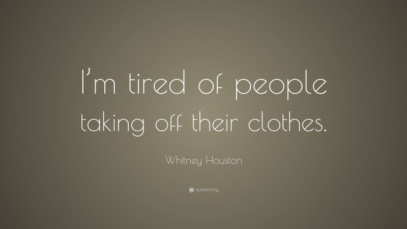 Whitney Houston Quote: “I’m tired of people taking off their clothes.”
