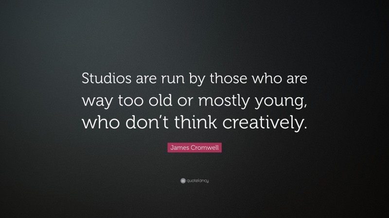 James Cromwell Quote: “Studios are run by those who are way too old or mostly young, who don’t think creatively.”