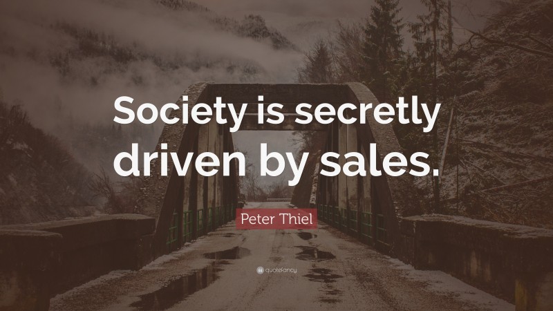 Peter Thiel Quote: “Society is secretly driven by sales.”