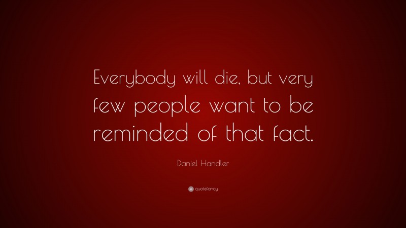 Daniel Handler Quote: “Everybody will die, but very few people want to be reminded of that fact.”