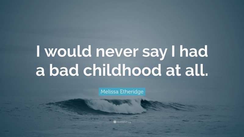 Melissa Etheridge Quote: “I would never say I had a bad childhood at all.”