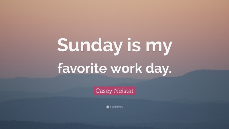 Casey Neistat Quote: “Sunday is my favorite work day.”
