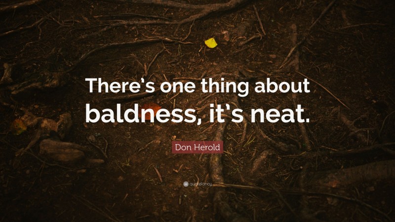 Don Herold Quote: “There’s one thing about baldness, it’s neat.”