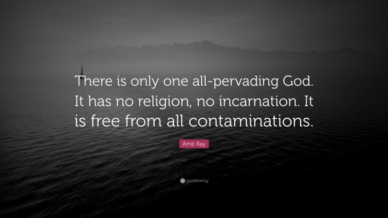 Amit Ray Quote: “There is only one all-pervading God. It has no religion, no incarnation. It is free from all contaminations.”