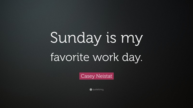 Casey Neistat Quote: “Sunday is my favorite work day.”