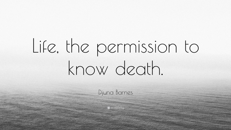 Djuna Barnes Quote: “Life, the permission to know death.”