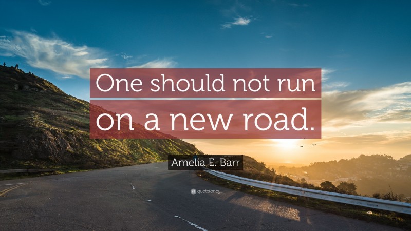 Amelia E. Barr Quote: “One should not run on a new road.”