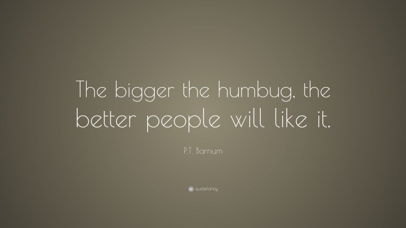 P.T. Barnum Quote: “The bigger the humbug, the better people will like it.”