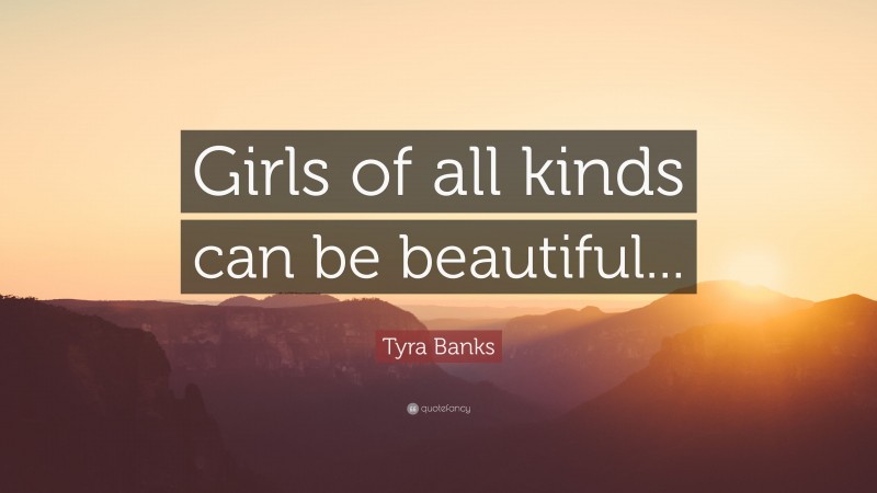 Tyra Banks Quote: “Girls of all kinds can be beautiful...”
