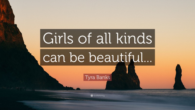 Tyra Banks Quote: “Girls of all kinds can be beautiful...”