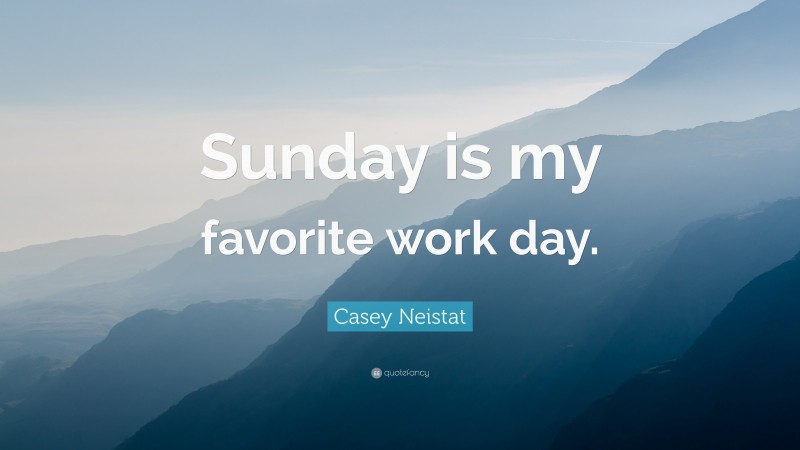 Casey Neistat Quote: “Sunday is my favorite work day.”