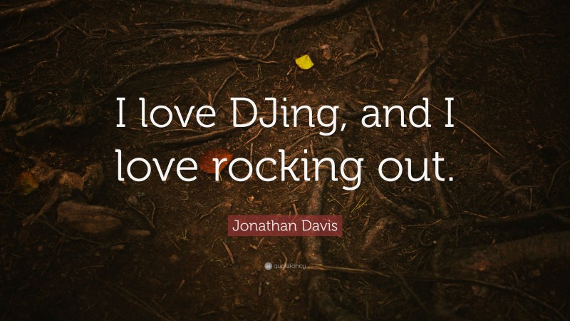 Jonathan Davis Quote: “I love DJing, and I love rocking out.”