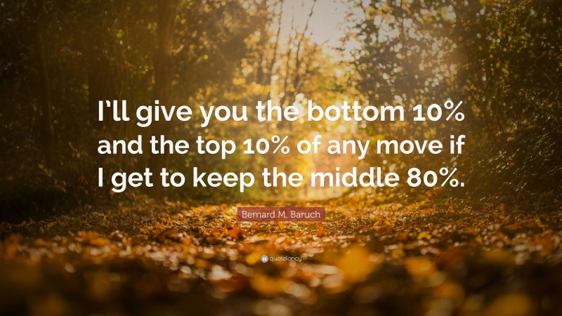 Bernard M. Baruch Quote: “I’ll give you the bottom 10% and the top 10% of any move if I get to keep the middle 80%.”