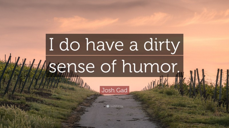 Josh Gad Quote: “I do have a dirty sense of humor.”