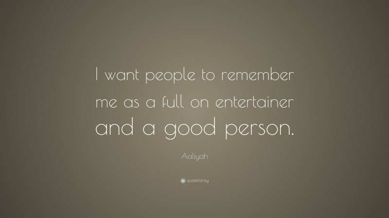 Aaliyah Quote: “I want people to remember me as a full on entertainer and a good person.”
