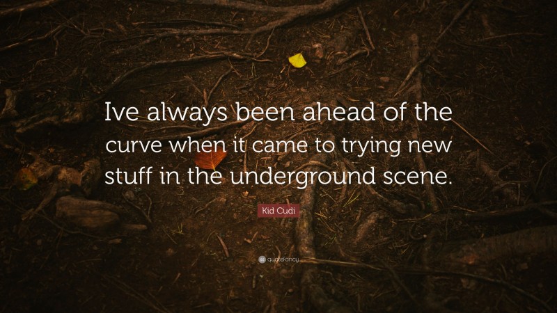 Kid Cudi Quote: “Ive always been ahead of the curve when it came to trying new stuff in the underground scene.”