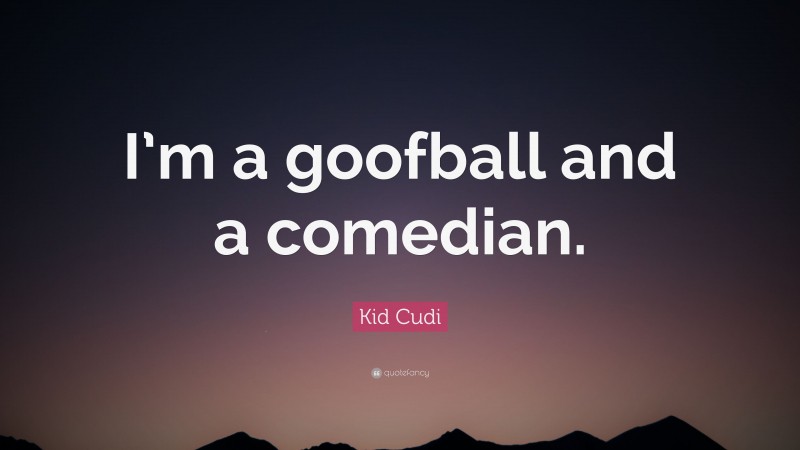 Kid Cudi Quote: “I’m a goofball and a comedian.”