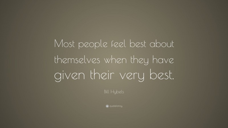 Bill Hybels Quote: “Most people feel best about themselves when they have given their very best.”