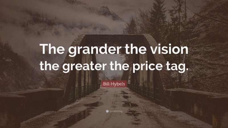 Bill Hybels Quote: “The grander the vision the greater the price tag.”