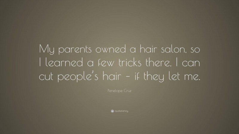 Penelope Cruz Quote: “My parents owned a hair salon, so I learned a few tricks there. I can cut people’s hair – if they let me.”