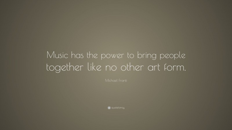 Michael Franti Quote: “Music has the power to bring people together like no other art form.”