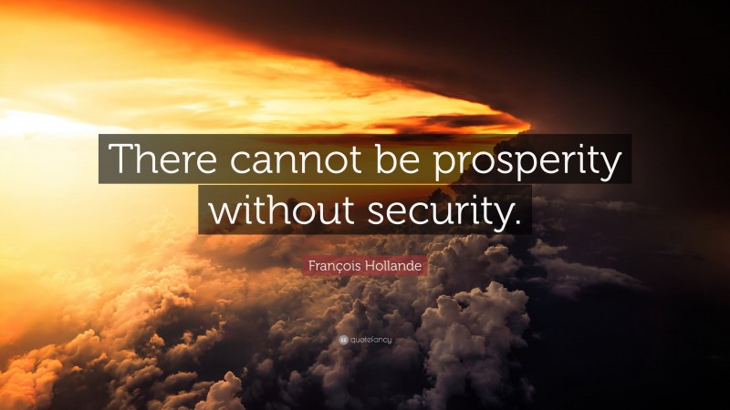 François Hollande Quote: “There cannot be prosperity without security.”