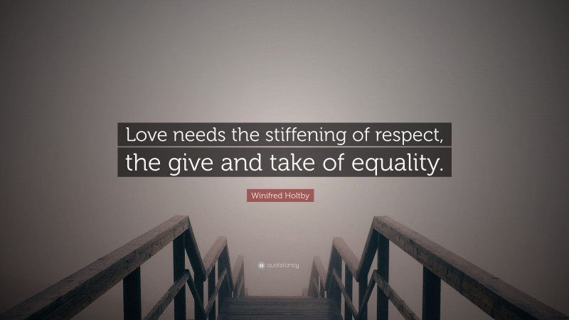 Winifred Holtby Quote: “Love needs the stiffening of respect, the give and take of equality.”