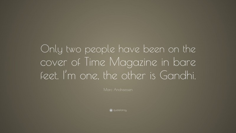 Marc Andreessen Quote: “Only two people have been on the cover of Time Magazine in bare feet. I’m one, the other is Gandhi.”