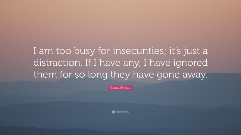 Casey Neistat Quote: “I am too busy for insecurities; it’s just a distraction. If I have any, I have ignored them for so long they have gone away.”